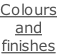 Colours and  finishes